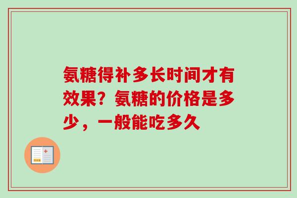 氨糖得补多长时间才有效果？氨糖的价格是多少，一般能吃多久