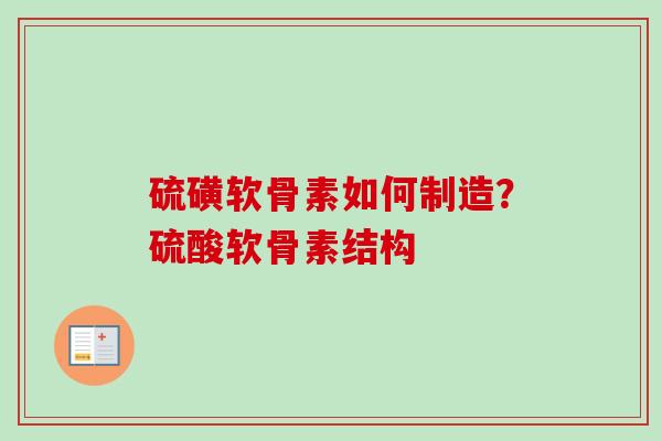 硫磺软骨素如何制造？硫酸软骨素结构