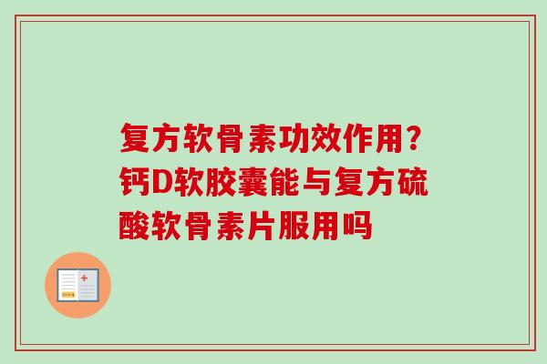 复方软骨素功效作用？钙D软胶囊能与复方硫酸软骨素片服用吗