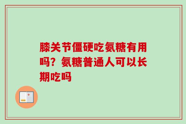 膝关节僵硬吃氨糖有用吗？氨糖普通人可以长期吃吗