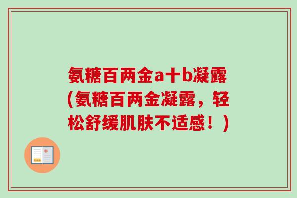 氨糖百两金a十b凝露(氨糖百两金凝露，轻松舒缓肌肤不适感！)