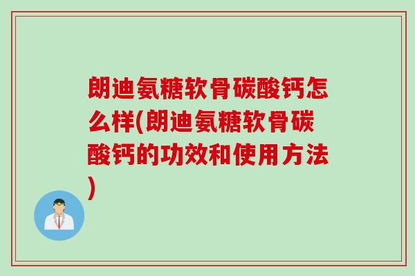 朗迪氨糖软骨碳酸钙怎么样(朗迪氨糖软骨碳酸钙的功效和使用方法)