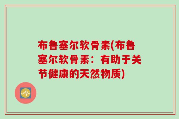 布鲁塞尔软骨素(布鲁塞尔软骨素：有助于关节健康的天然物质)
