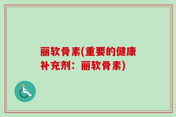 丽软骨素(重要的健康补充剂:丽软骨素) 丽软骨素(重要的健康补充剂:丽软骨素)