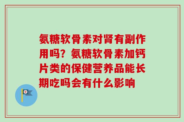 氨糖软骨素对肾有副作用吗？氨糖软骨素加钙片类的保健营养品能长期吃吗会有什么影响