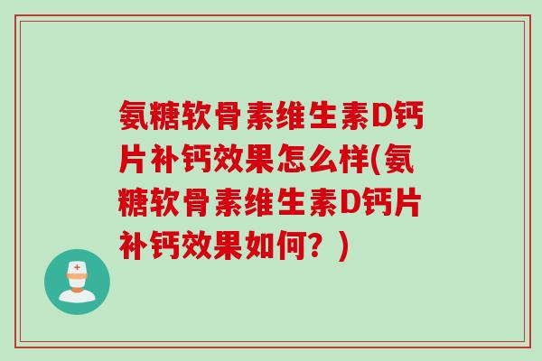 氨糖软骨素维生素D钙片补钙效果怎么样(氨糖软骨素维生素D钙片补钙效果如何？)