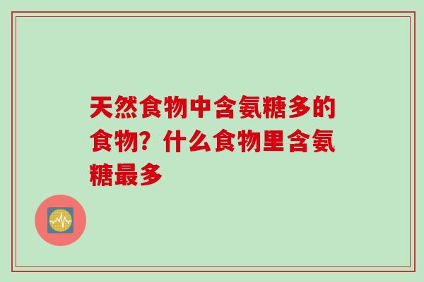天然食物中含氨糖多的食物？什么食物里含氨糖最多