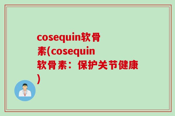 cosequin软骨素(cosequin软骨素：保护关节健康)