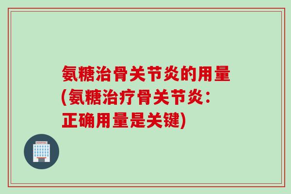 氨糖治骨关节炎的用量(氨糖治疗骨关节炎：正确用量是关键)