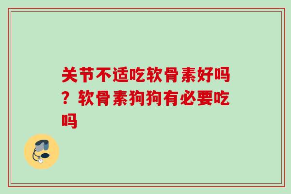 关节不适吃软骨素好吗？软骨素狗狗有必要吃吗
