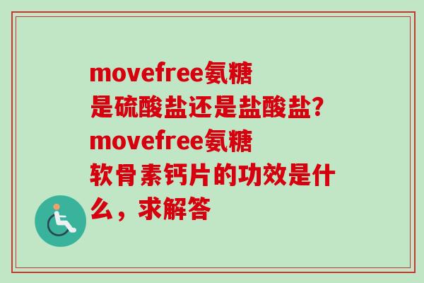movefree氨糖是硫酸盐还是盐酸盐？movefree氨糖软骨素钙片的功效是什么，求解答