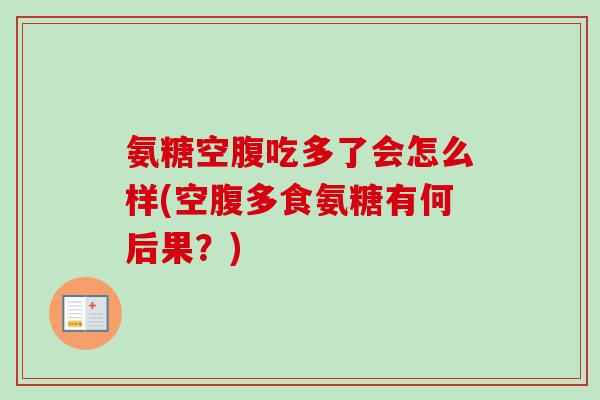 氨糖空腹吃多了会怎么样(空腹多食氨糖有何后果？)