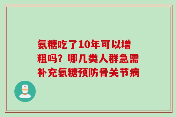氨糖吃了10年可以增粗吗？哪几类人群急需补充氨糖预防骨关节病