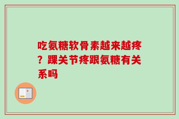 吃氨糖软骨素越来越疼？踝关节疼跟氨糖有关系吗