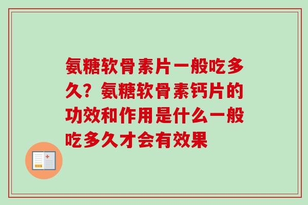 氨糖软骨素片一般吃多久?氨糖软骨素钙片的功效和作用是什么一般吃多久才会有效果 氨糖软骨素片一般吃多久?氨糖软骨素钙片的功效和作用是什么一般吃多久才会有效果