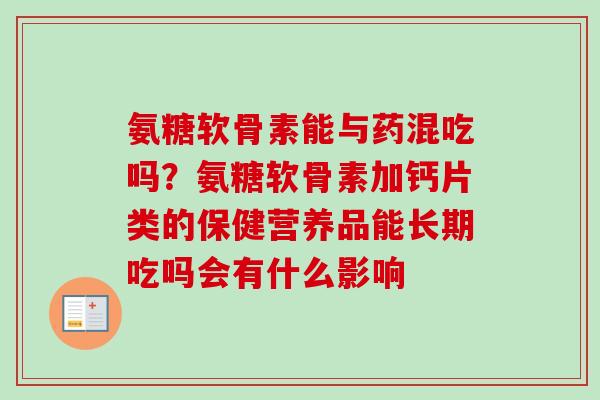 氨糖软骨素能与药混吃吗？氨糖软骨素加钙片类的保健营养品能长期吃吗会有什么影响