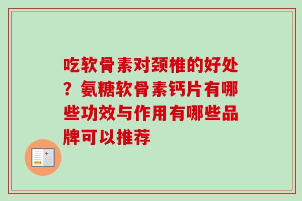 吃软骨素对颈椎的好处？氨糖软骨素钙片有哪些功效与作用有哪些品牌可以推荐