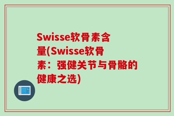 Swisse软骨素含量(Swisse软骨素：强健关节与骨骼的健康之选)