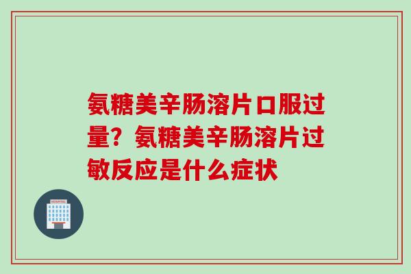 氨糖美辛肠溶片口服过量？氨糖美辛肠溶片过敏反应是什么症状