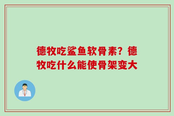 德牧吃鲨鱼软骨素？德牧吃什么能使骨架变大
