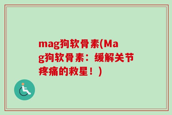 mag狗软骨素(Mag狗软骨素：缓解关节疼痛的救星！)