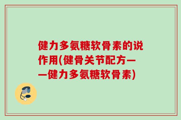 健力多氨糖软骨素的说作用(健骨关节配方——健力多氨糖软骨素)