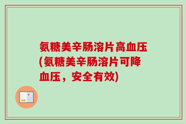 氨糖美辛肠溶片高(氨糖美辛肠溶片可降,安全有效) 氨糖美辛肠溶片高(氨糖美辛肠溶片可降,安全有效)