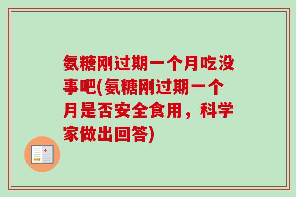 氨糖刚过期一个月吃没事吧(氨糖刚过期一个月是否安全食用，科学家做出回答)