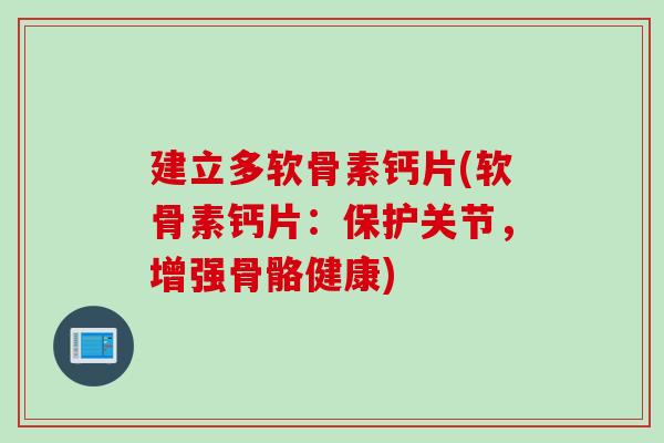 建立多软骨素钙片(软骨素钙片：保护关节，增强骨骼健康)
