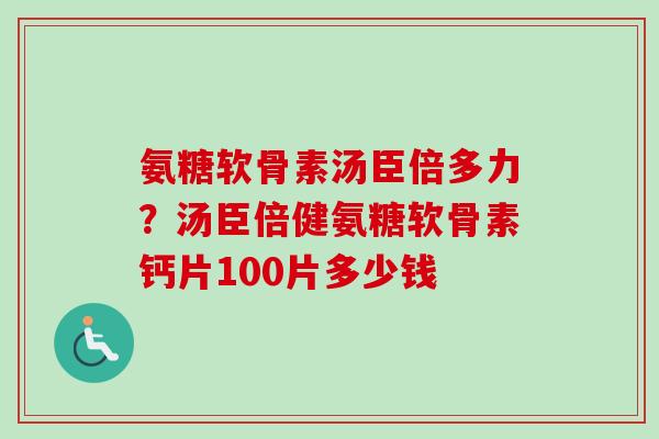 氨糖软骨素汤臣倍多力？汤臣倍健氨糖软骨素钙片100片多少钱