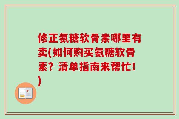 修正氨糖软骨素哪里有卖(如何购买氨糖软骨素?清单指南来帮忙!) 修正氨糖软骨素哪里有卖(如何购买氨糖软骨素?清单指南来帮忙!)
