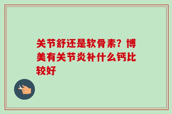 关节舒还是软骨素？博美有关节炎补什么钙比较好