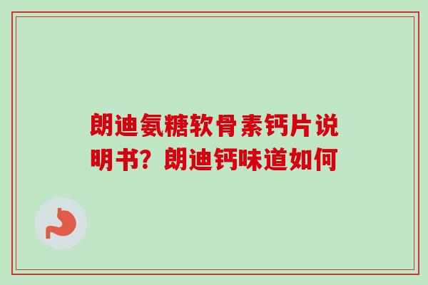 朗迪氨糖软骨素钙片说明书？朗迪钙味道如何