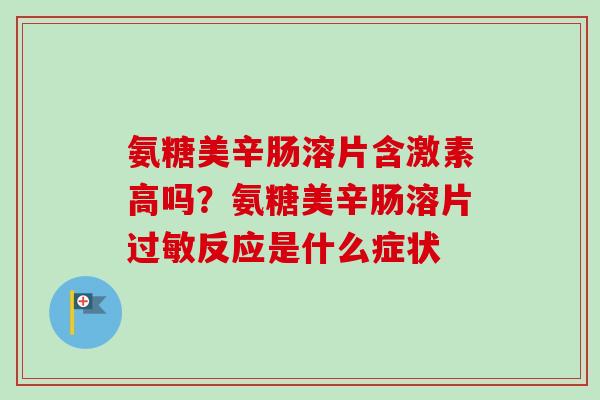 氨糖美辛肠溶片含激素高吗？氨糖美辛肠溶片过敏反应是什么症状