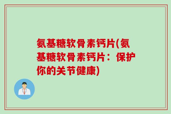氨基糖软骨素钙片(氨基糖软骨素钙片：保护你的关节健康)