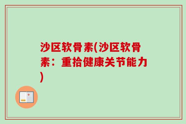 沙区软骨素(沙区软骨素：重拾健康关节能力)
