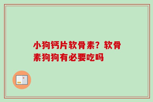 小狗钙片软骨素？软骨素狗狗有必要吃吗