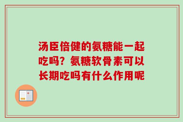 汤臣倍健的氨糖能一起吃吗？氨糖软骨素可以长期吃吗有什么作用呢