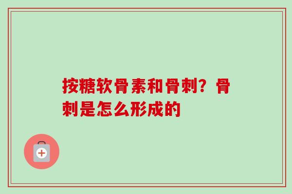 按糖软骨素和骨刺？骨刺是怎么形成的