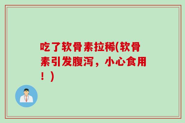 吃了软骨素拉稀(软骨素引发腹泻，小心食用！)