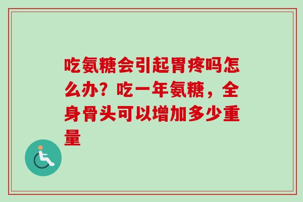 吃氨糖会引起胃疼吗怎么办？吃一年氨糖，全身骨头可以增加多少重量