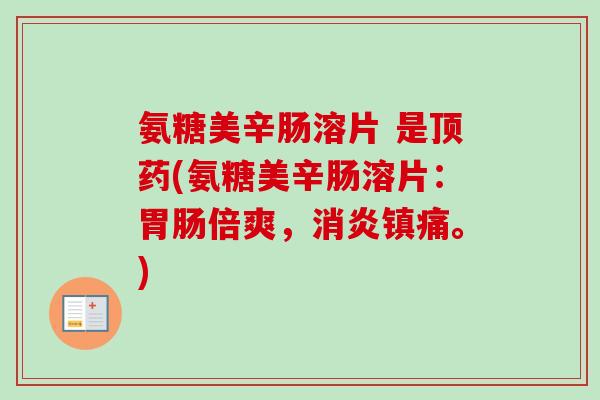 氨糖美辛肠溶片 是顶药(氨糖美辛肠溶片:倍爽,。) 氨糖美辛肠溶片 是顶药(氨糖美辛肠溶片:倍爽,。)
