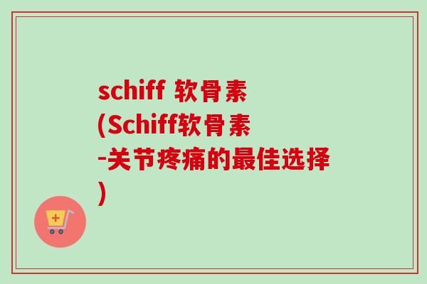 schiff 软骨素(Schiff软骨素-关节疼痛的最佳选择)