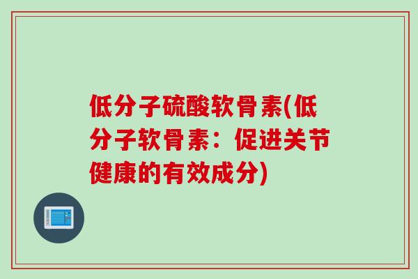低分子硫酸软骨素(低分子软骨素：促进关节健康的有效成分)