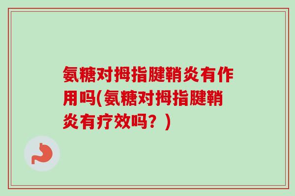 氨糖对拇指腱鞘炎有作用吗(氨糖对拇指腱鞘炎有疗效吗？)