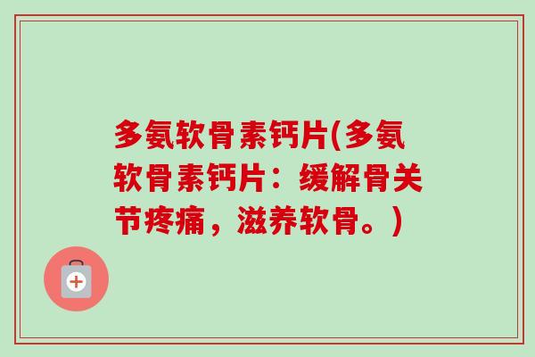 多氨软骨素钙片(多氨软骨素钙片：缓解骨关节疼痛，滋养软骨。)