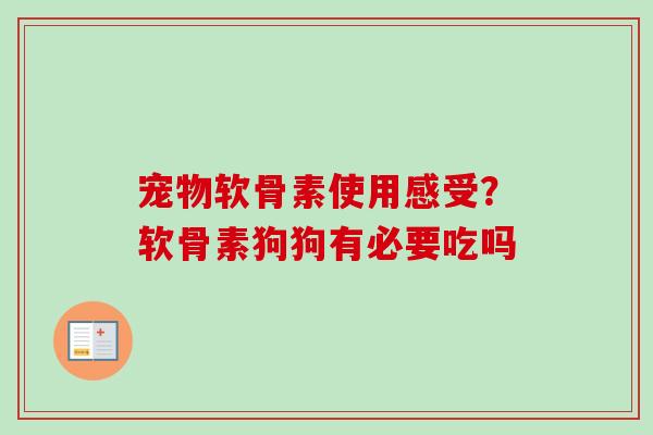 宠物软骨素使用感受？软骨素狗狗有必要吃吗
