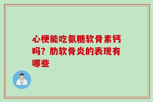 心梗能吃氨糖软骨素钙吗？肋软骨炎的表现有哪些