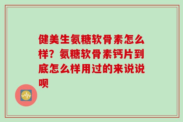 健美生氨糖软骨素怎么样？氨糖软骨素钙片到底怎么样用过的来说说呗