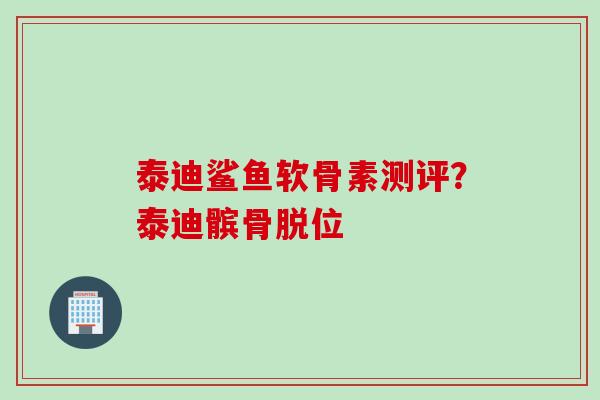 泰迪鲨鱼软骨素测评？泰迪髌骨脱位